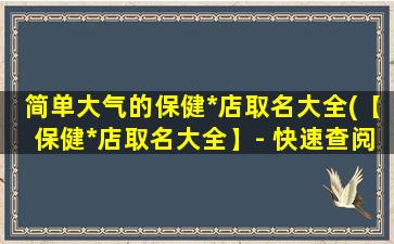 简单大气的保健*店取名大全(【保健*店取名大全】- 快速查阅名字灵感和关键词优化攻略)